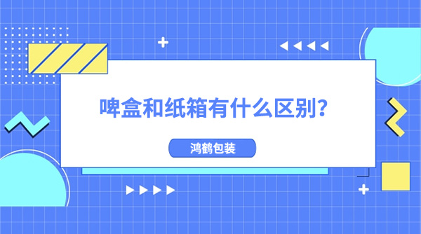 啤盒和紙箱有什麽區別（bié）?