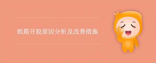 紙箱開（kāi）膠（jiāo）原因分析及改善（shàn）措施